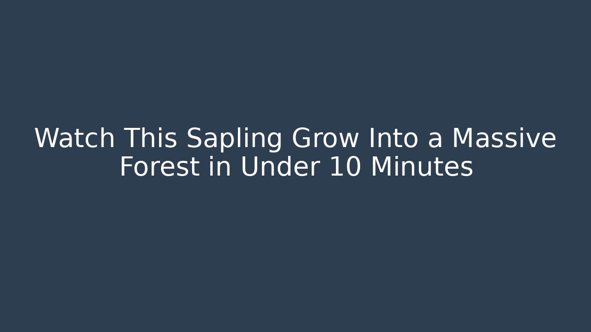 Watch This Sapling Grow Into a Massive Forest in Under 10 Minutes