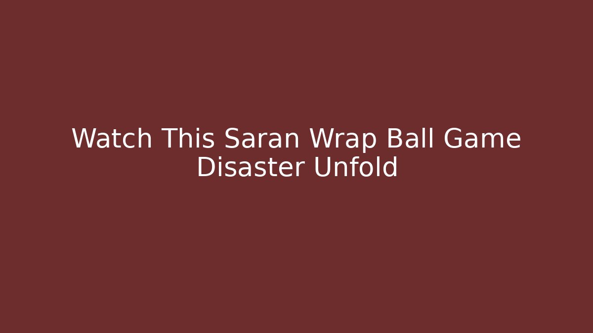 Watch This Saran Wrap Ball Game Disaster Unfold