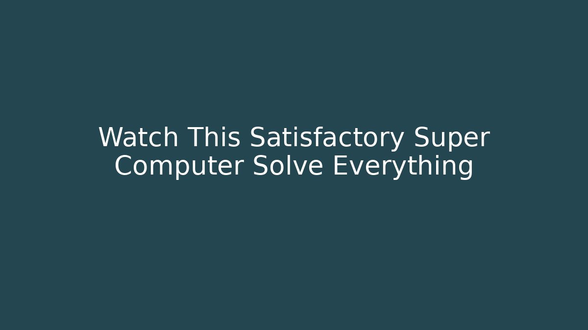 Watch This Satisfactory Super Computer Solve Everything