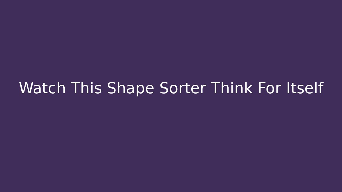 Watch This Shape Sorter Think For Itself