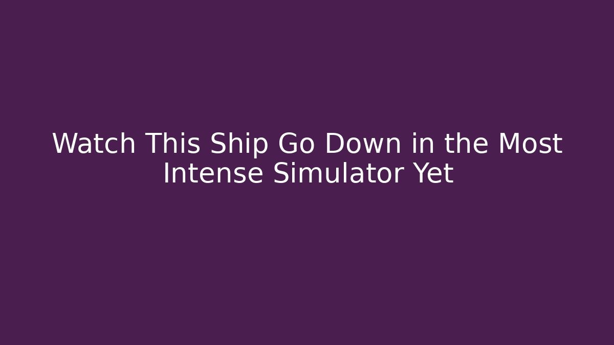 Watch This Ship Go Down in the Most Intense Simulator Yet