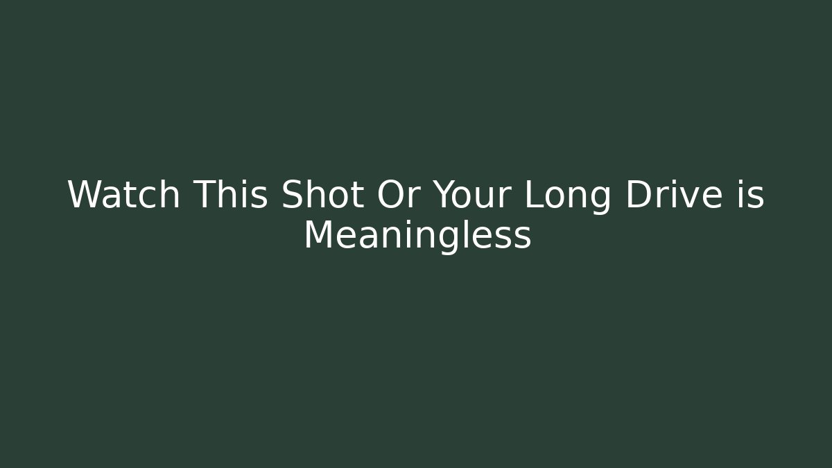Watch This Shot Or Your Long Drive is Meaningless