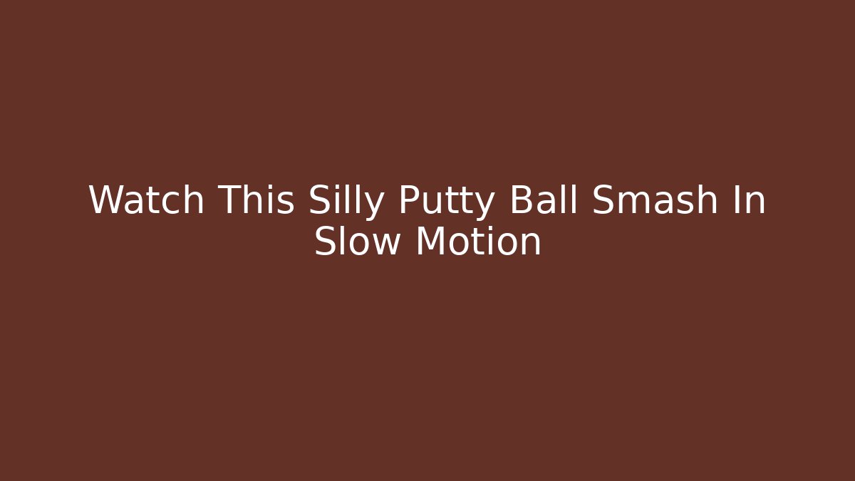 Watch This Silly Putty Ball Smash In Slow Motion