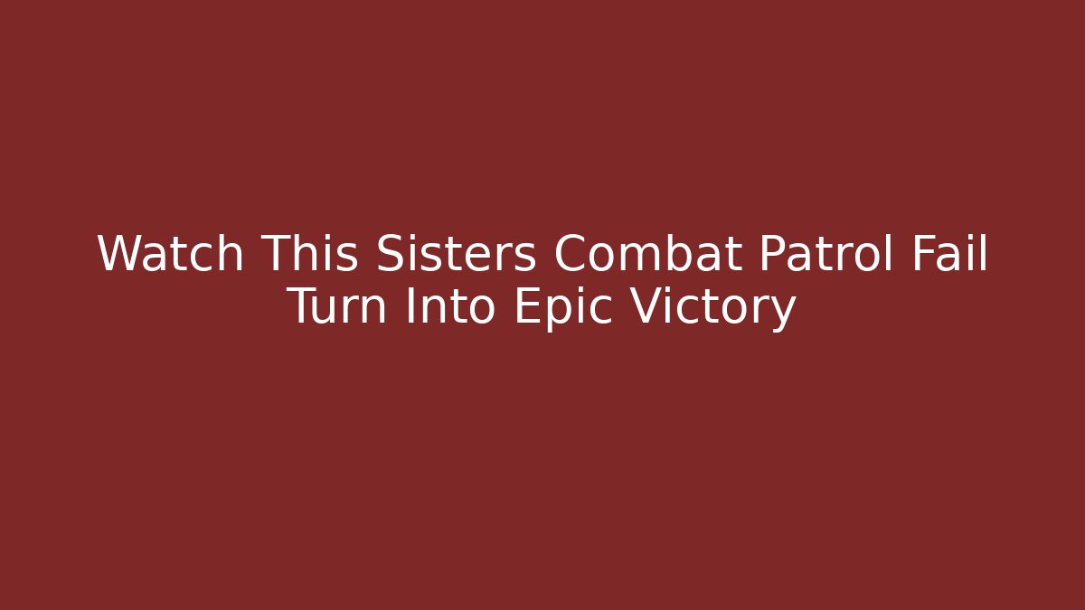 Watch This Sisters Combat Patrol Fail Turn Into Epic Victory