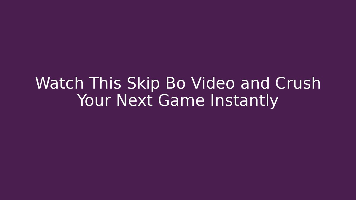 Watch This Skip Bo Video and Crush Your Next Game Instantly