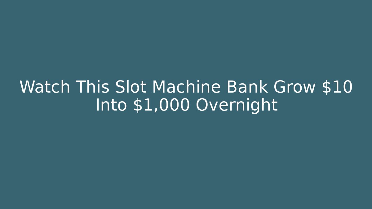 Watch This Slot Machine Bank Grow $10 Into $1,000 Overnight