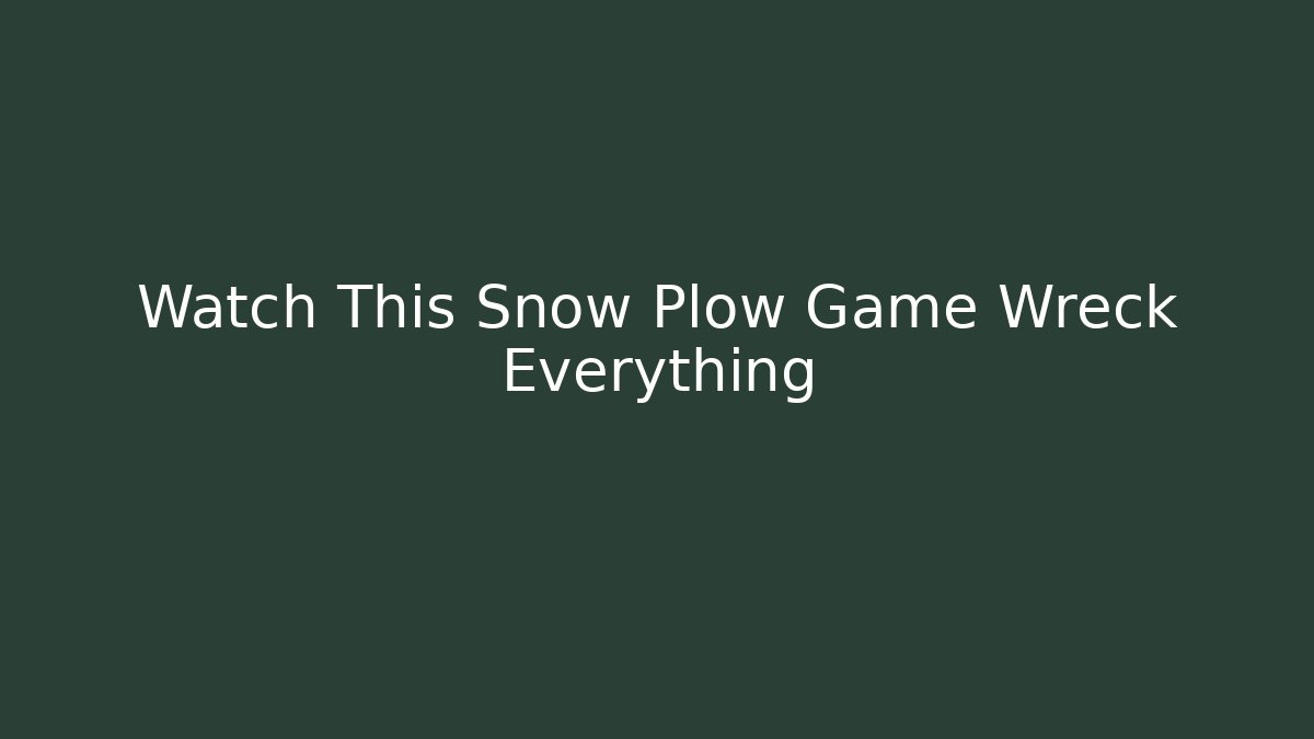 Watch This Snow Plow Game Wreck Everything
