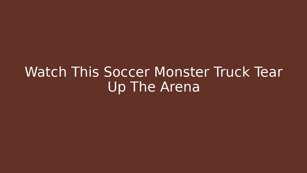 Watch This Soccer Monster Truck Tear Up The Arena