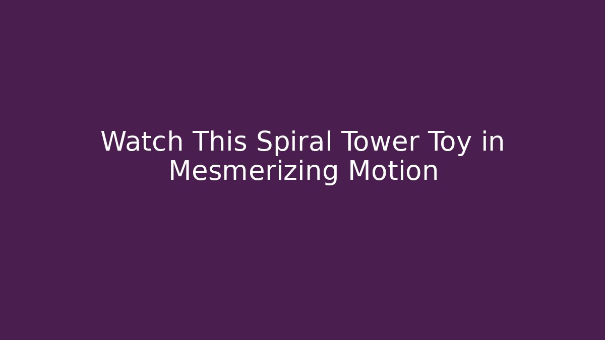 Watch This Spiral Tower Toy in Mesmerizing Motion