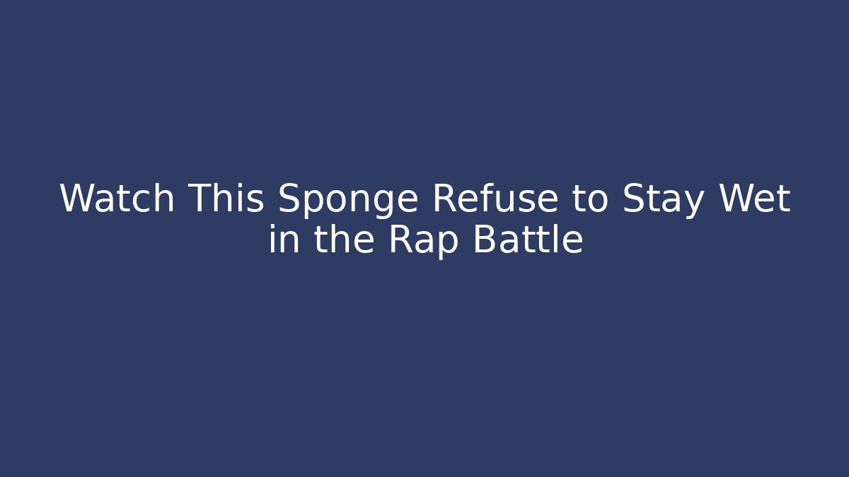 Watch This Sponge Refuse to Stay Wet in the Rap Battle