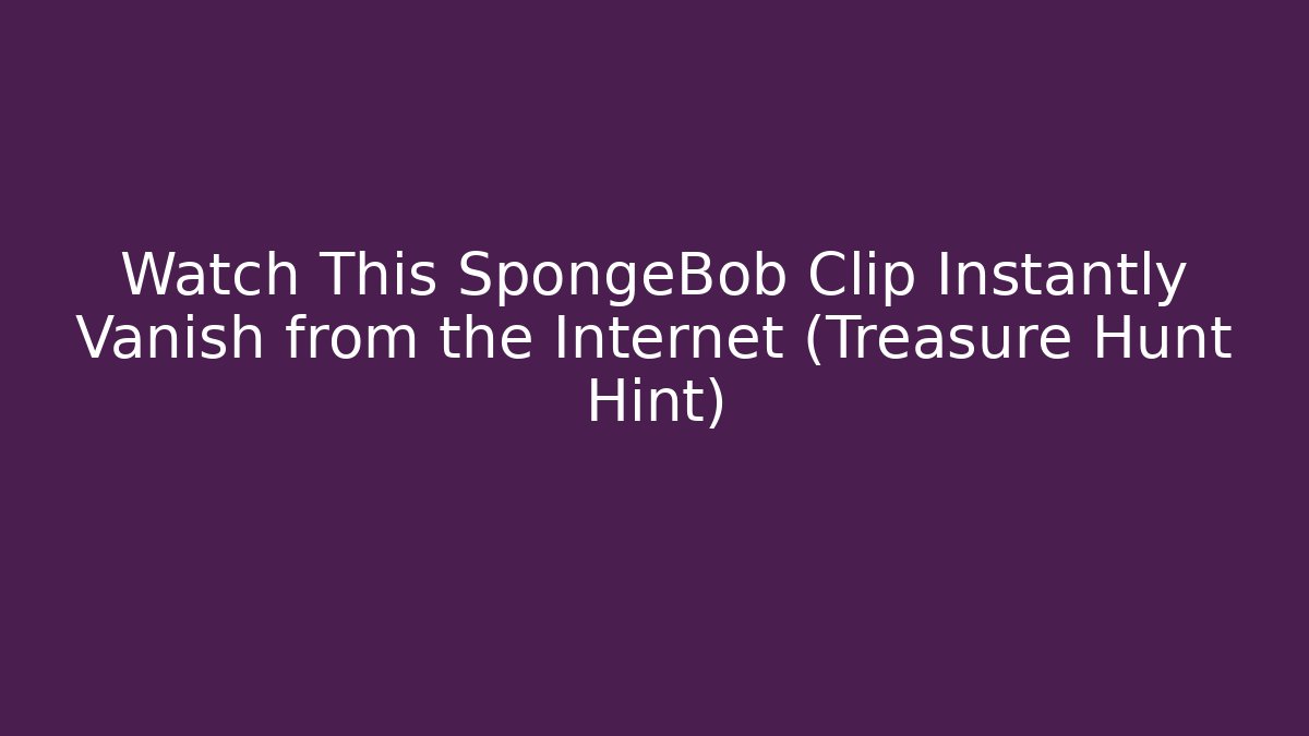 Watch This SpongeBob Clip Instantly Vanish from the Internet (Treasure Hunt Hint)