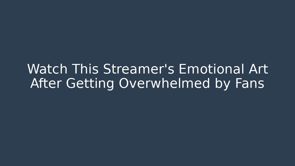 Watch This Streamer's Emotional Art After Getting Overwhelmed by Fans