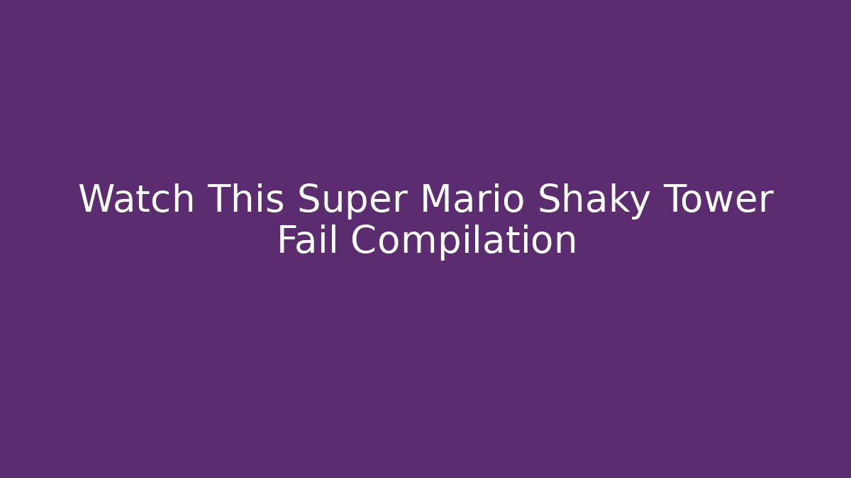 Watch This Super Mario Shaky Tower Fail Compilation - Critter Realm