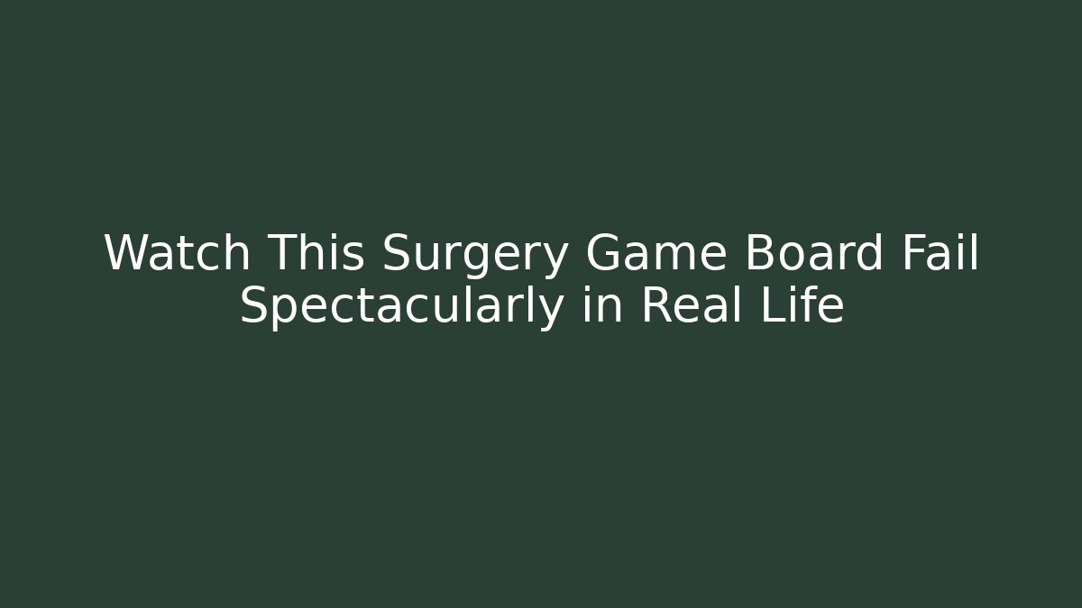 Watch This Surgery Game Board Fail Spectacularly in Real Life