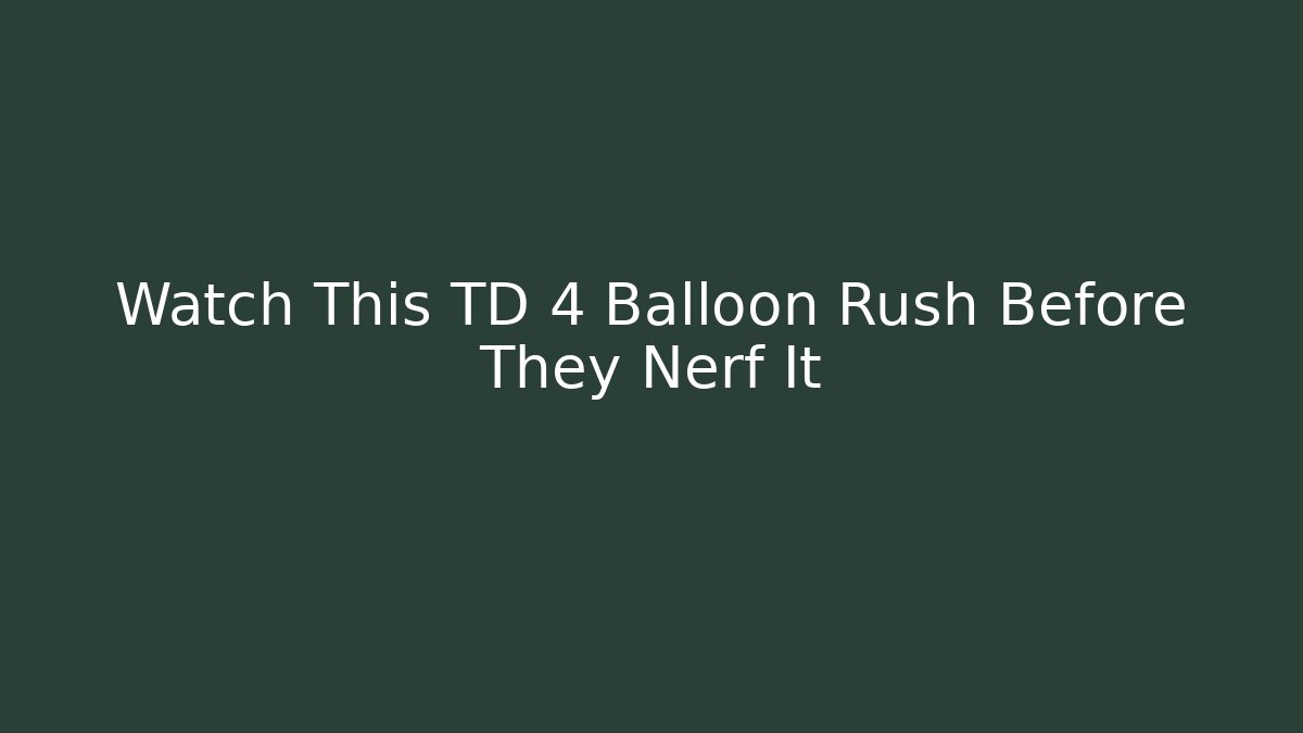 Watch This TD 4 Balloon Rush Before They Nerf It