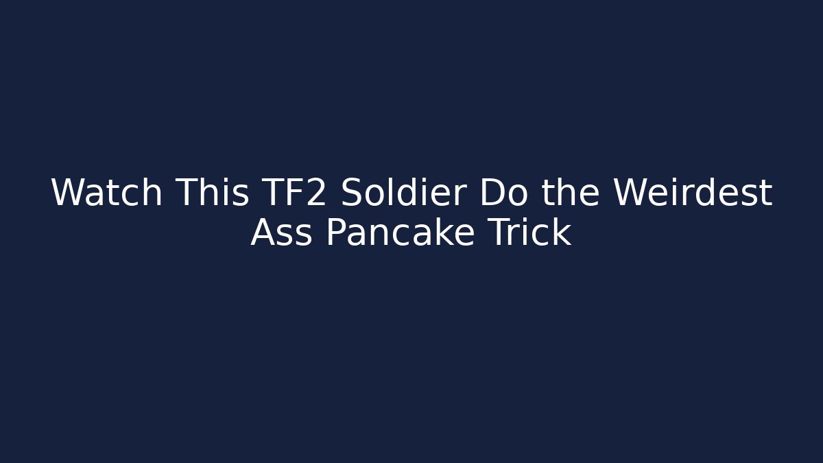 Watch This TF2 Soldier Do the Weirdest Ass Pancake Trick