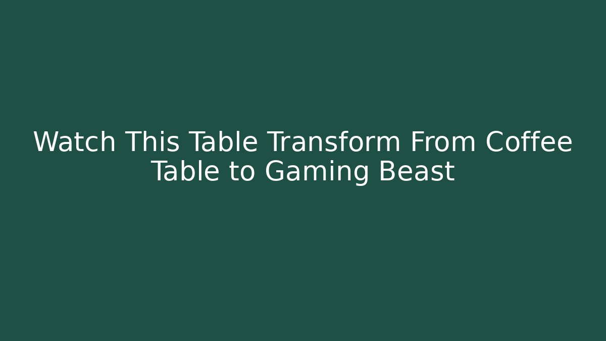 Watch This Table Transform From Coffee Table to Gaming Beast