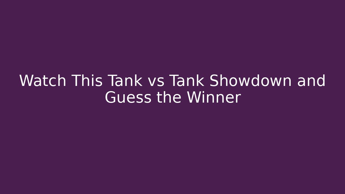 Watch This Tank vs Tank Showdown and Guess the Winner