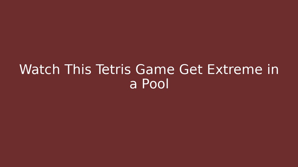 Watch This Tetris Game Get Extreme in a Pool