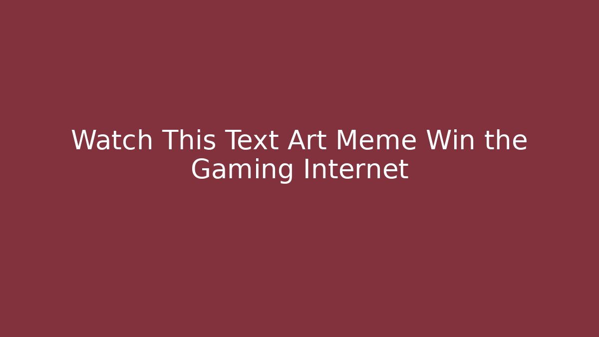 Watch This Text Art Meme Win the Gaming Internet - Critter Realm