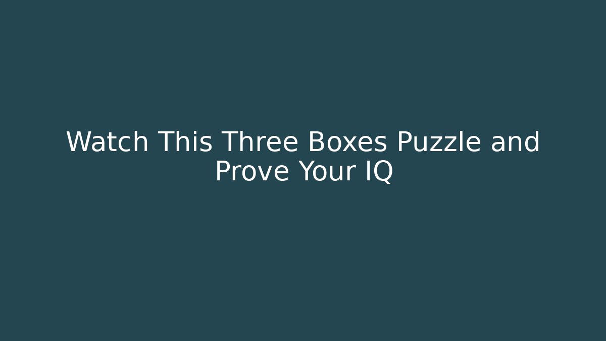 Watch This Three Boxes Puzzle and Prove Your IQ