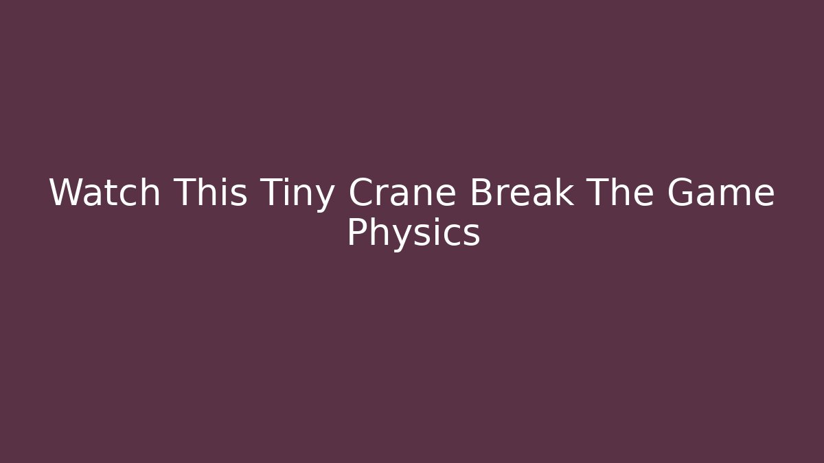 Watch This Tiny Crane Break The Game Physics