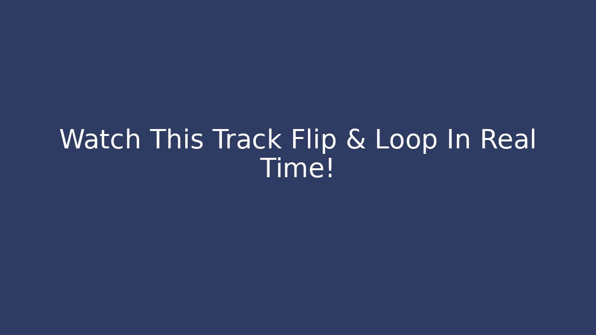 Watch This Track Flip & Loop In Real Time!