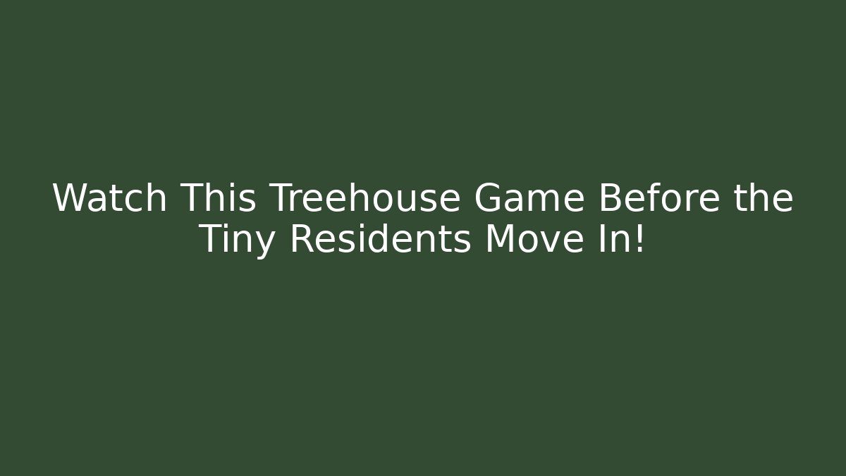 Watch This Treehouse Game Before the Tiny Residents Move In!