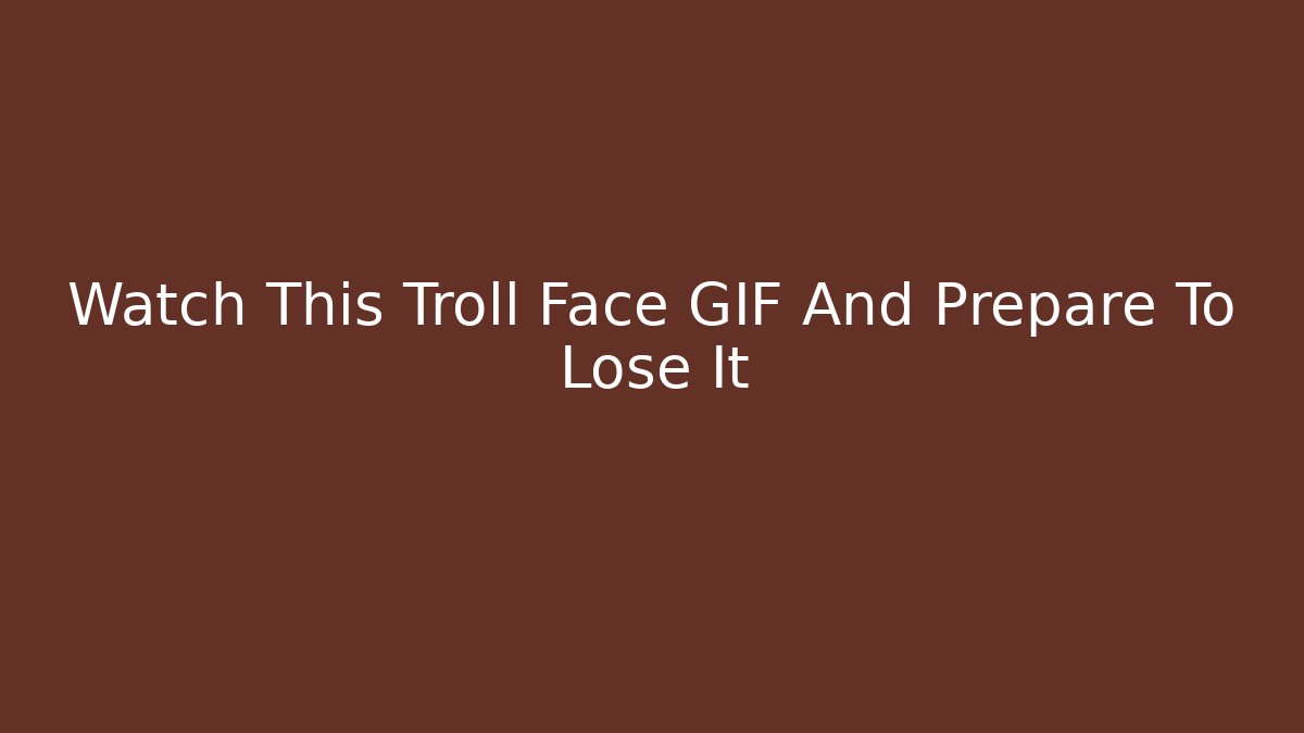Watch This Troll Face GIF And Prepare To Lose It