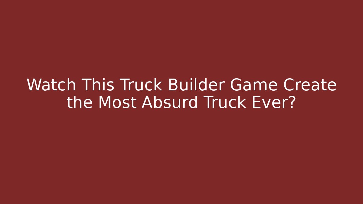 Watch This Truck Builder Game Create the Most Absurd Truck Ever?