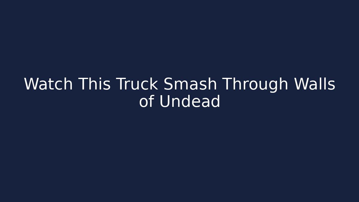 Watch This Truck Smash Through Walls of Undead