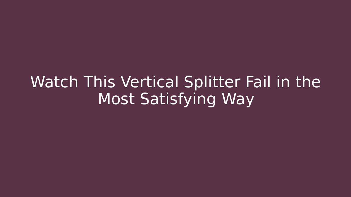 Watch This Vertical Splitter Fail in the Most Satisfying Way