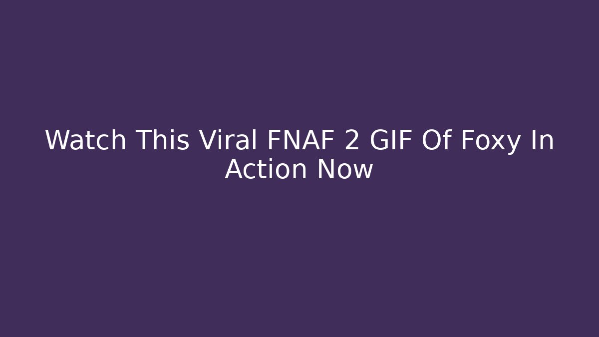 Watch This Viral FNAF 2 GIF Of Foxy In Action Now