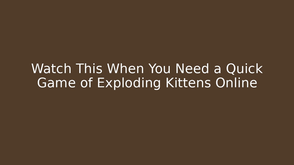 Watch This When You Need a Quick Game of Exploding Kittens Online