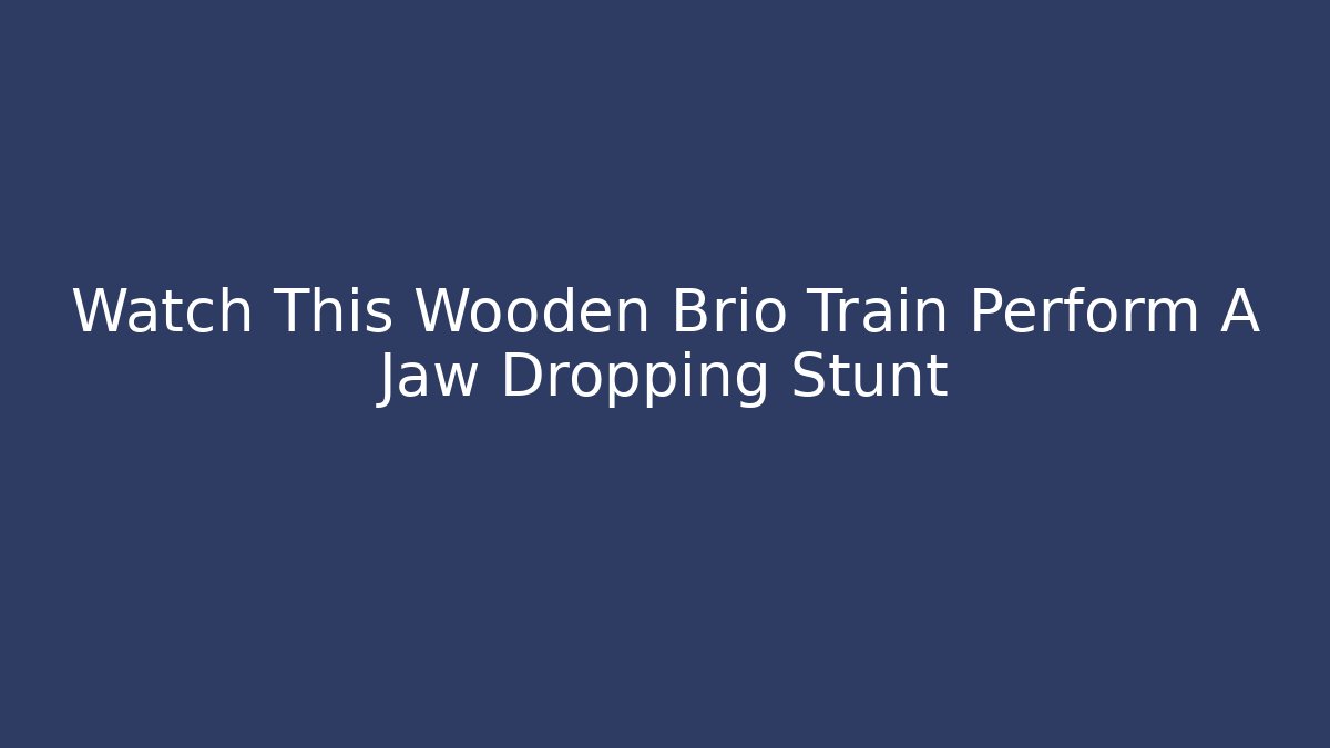 Watch This Wooden Brio Train Perform A Jaw Dropping Stunt - Critter Realm