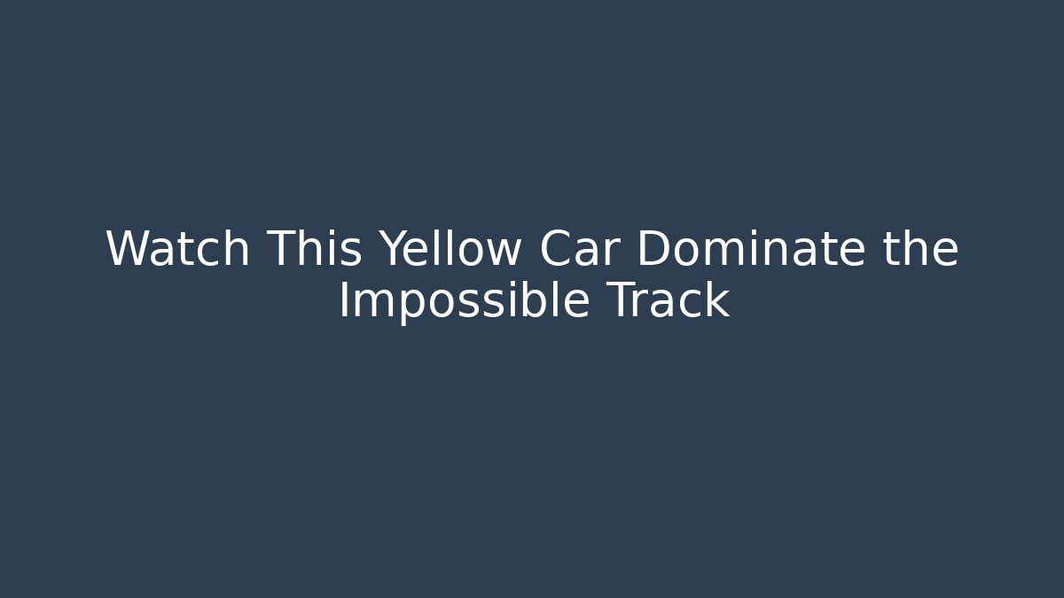 Watch This Yellow Car Dominate the Impossible Track