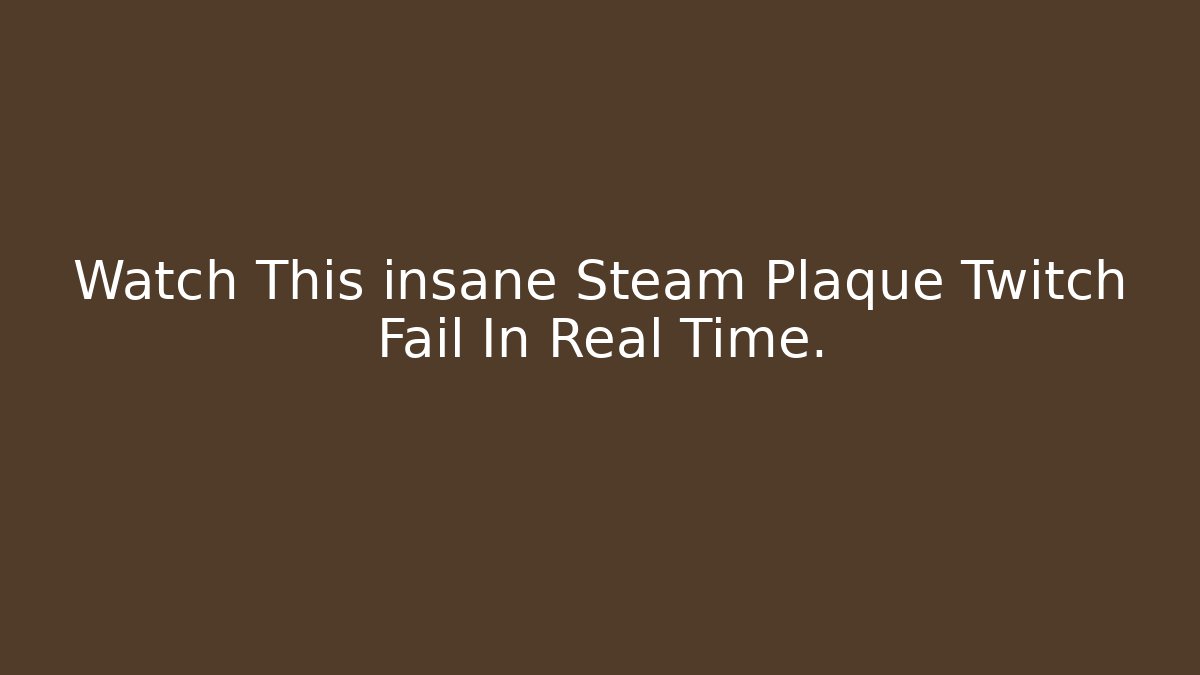 Watch This insane Steam Plaque Twitch Fail In Real Time.