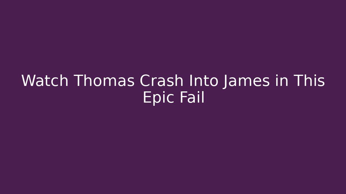 Watch Thomas Crash Into James in This Epic Fail