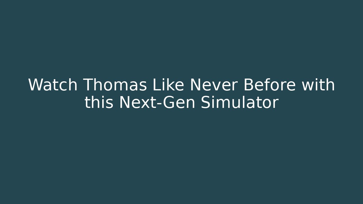 Watch Thomas Like Never Before with this Next-Gen Simulator - Critter Realm