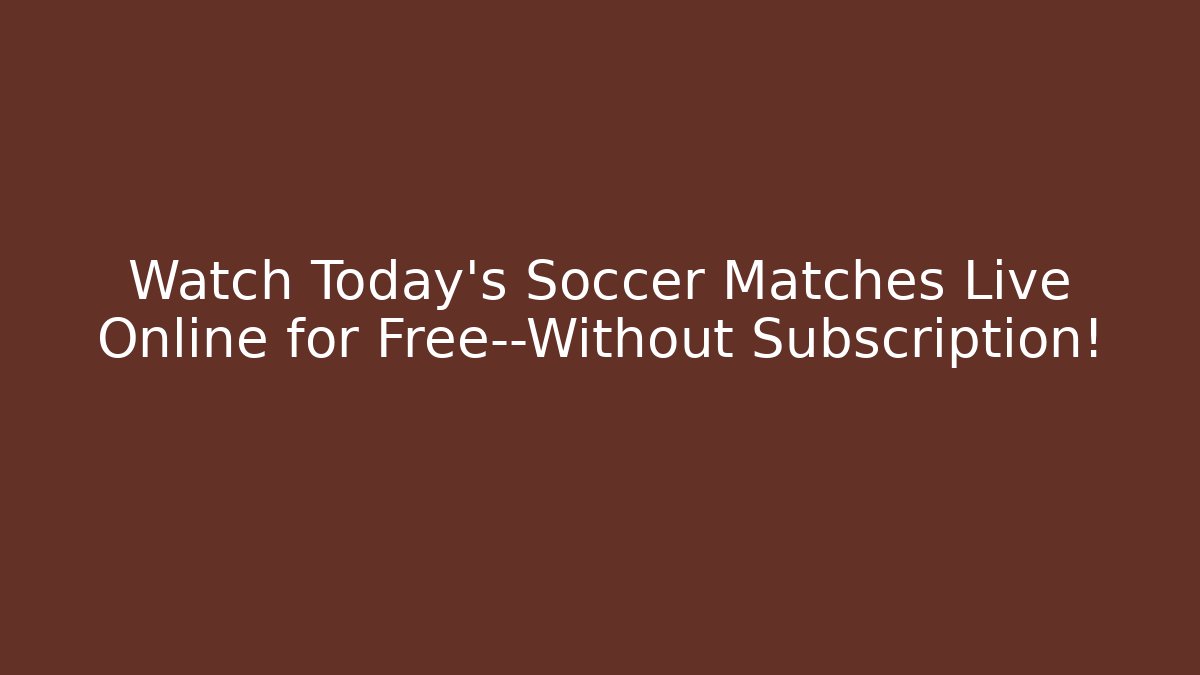 Watch Today's Soccer Matches Live Online for Free—Without Subscription!