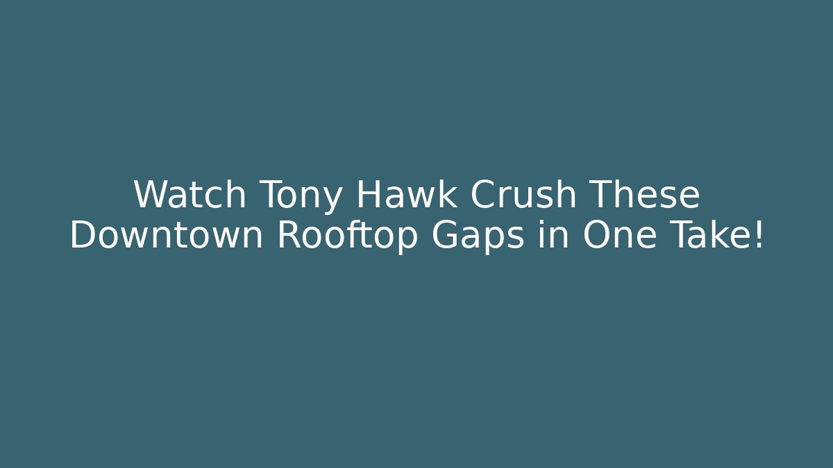 Watch Tony Hawk Crush These Downtown Rooftop Gaps in One Take!