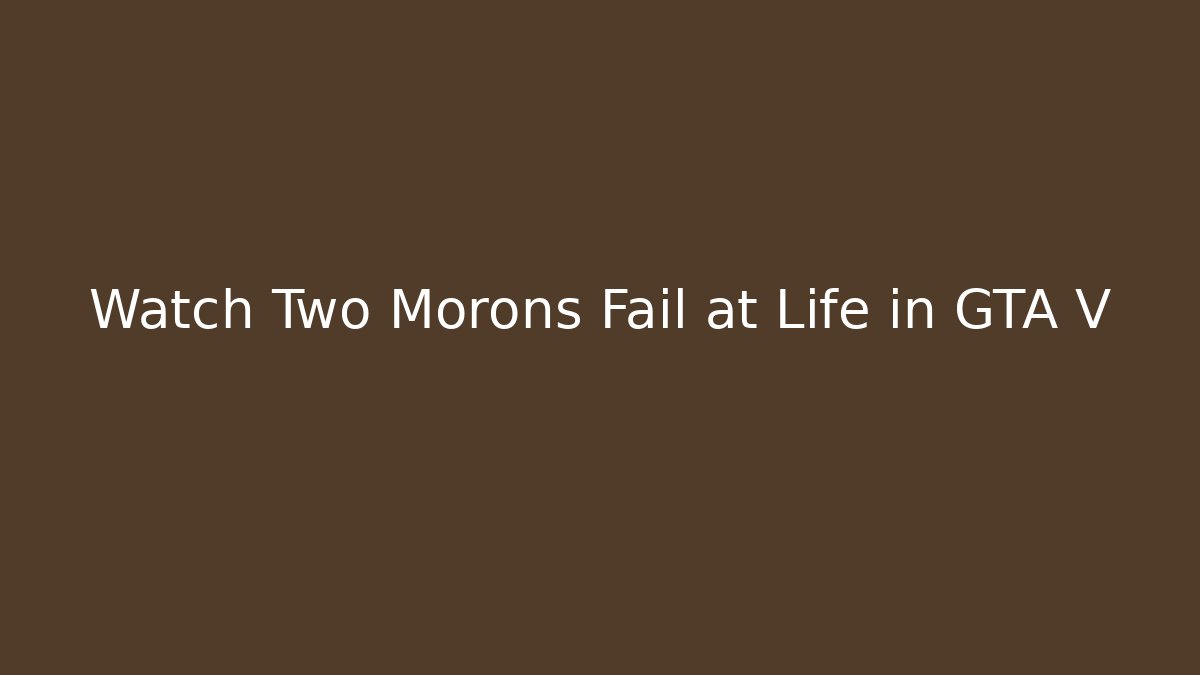 Watch Two Morons Fail at Life in GTA V