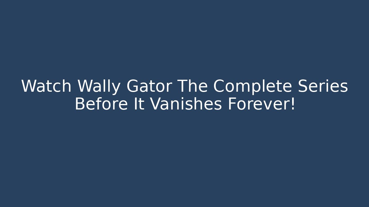 Watch Wally Gator The Complete Series Before It Vanishes Forever! - Critter Realm