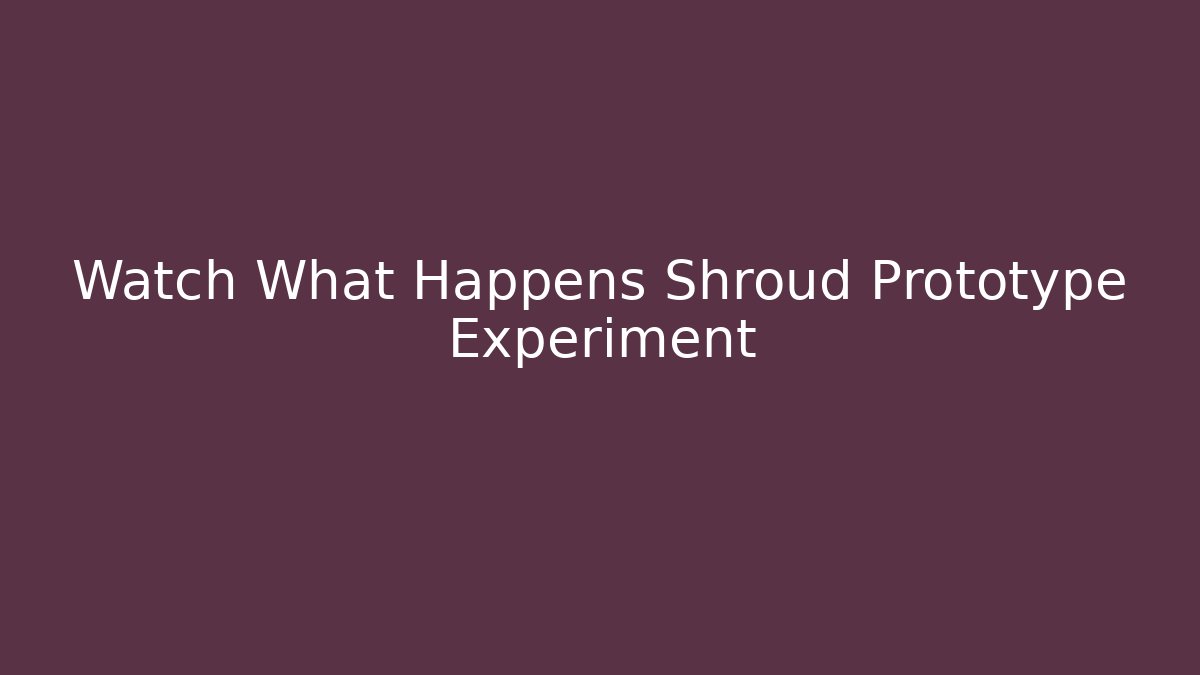 Watch What Happens Shroud Prototype Experiment - Critter Realm