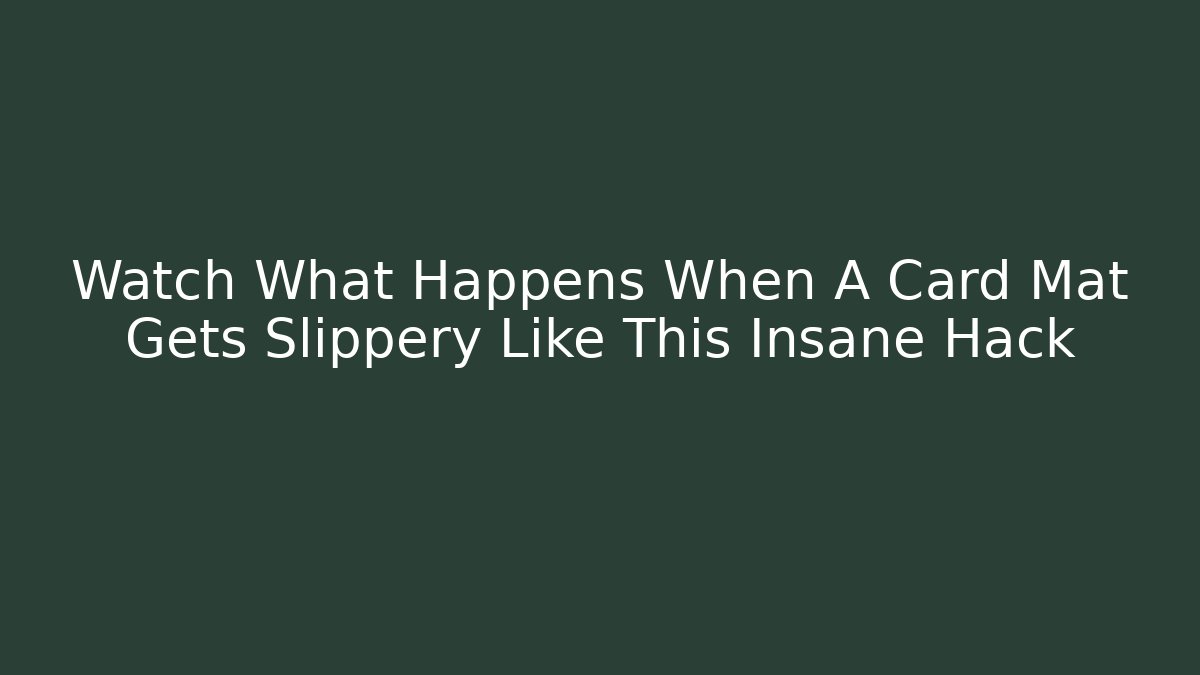 Watch What Happens When A Card Mat Gets Slippery Like This Insane Hack
