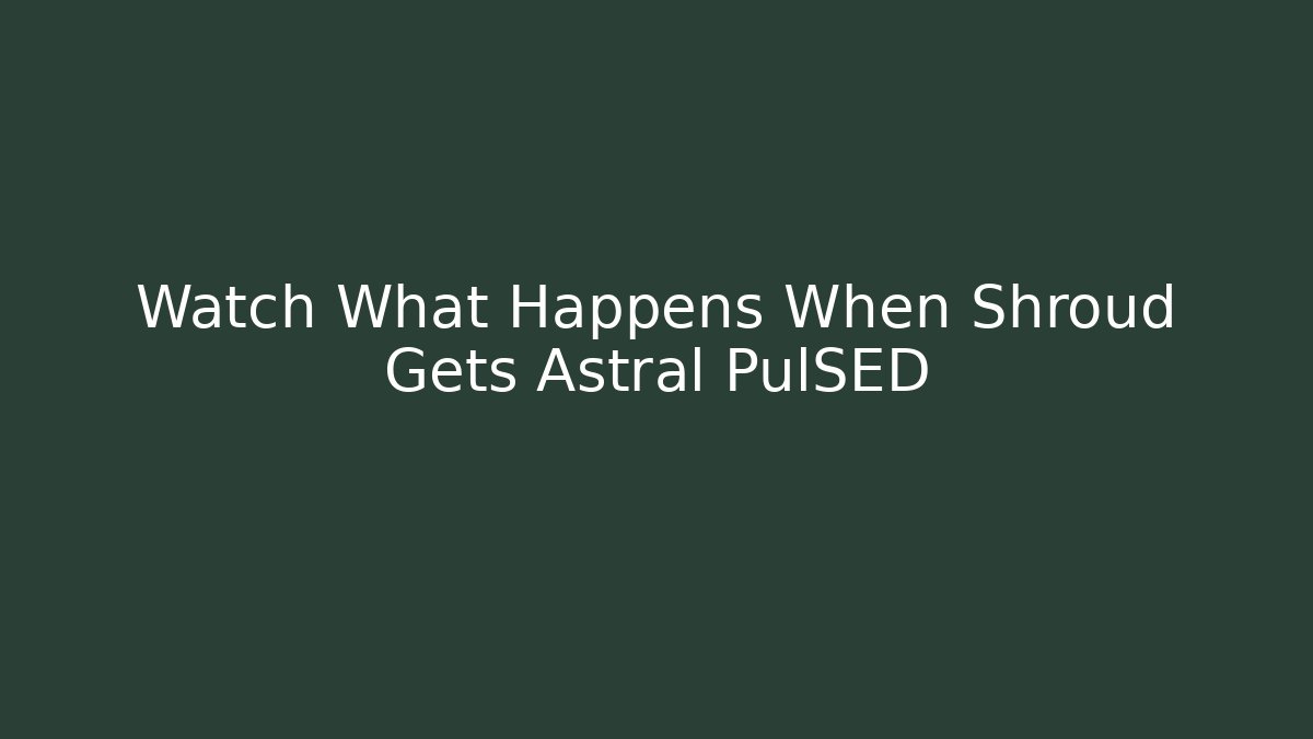 Watch What Happens When Shroud Gets Astral PulSED