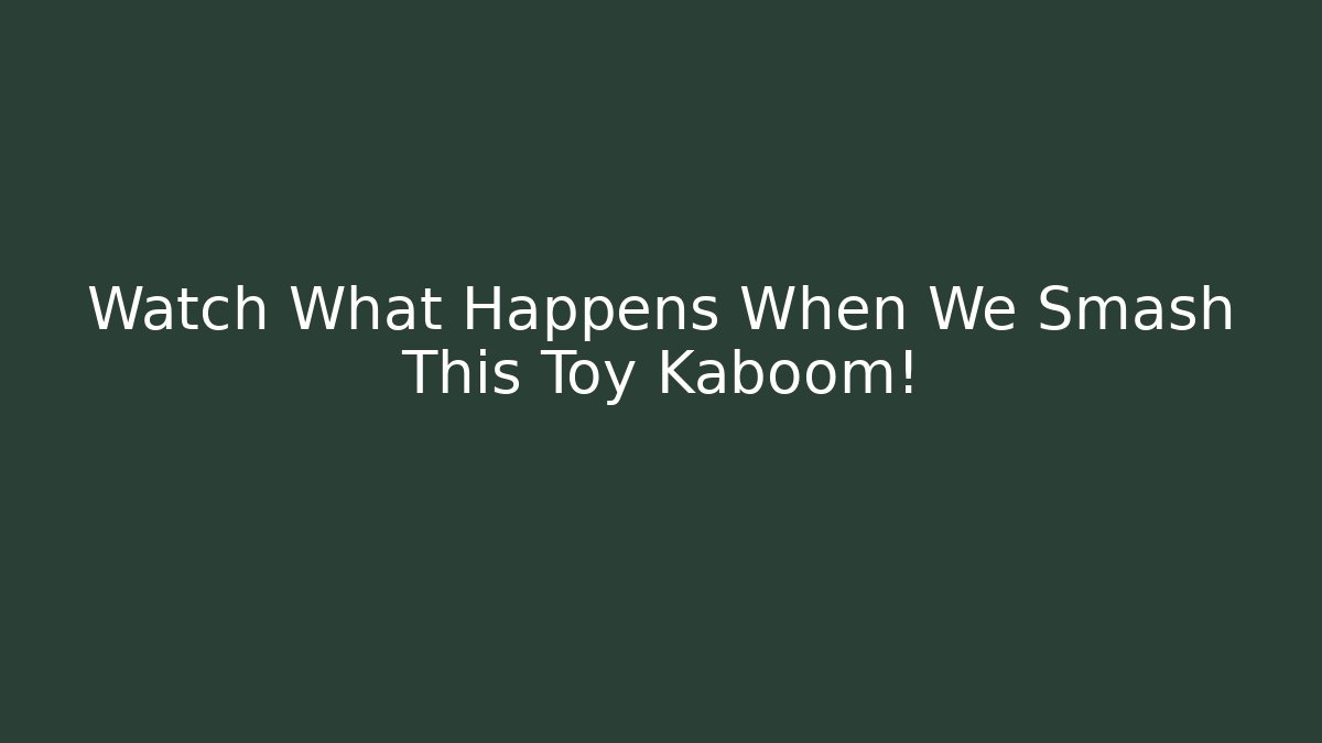 Watch What Happens When We Smash This Toy Kaboom!