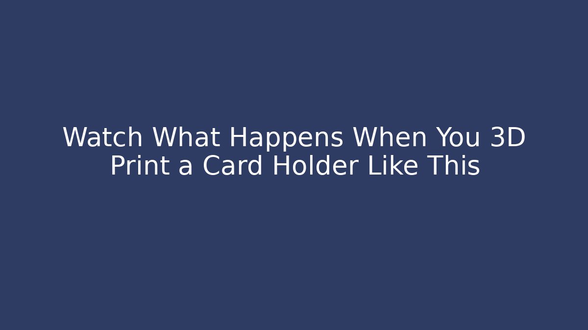 Watch What Happens When You 3D Print a Card Holder Like This