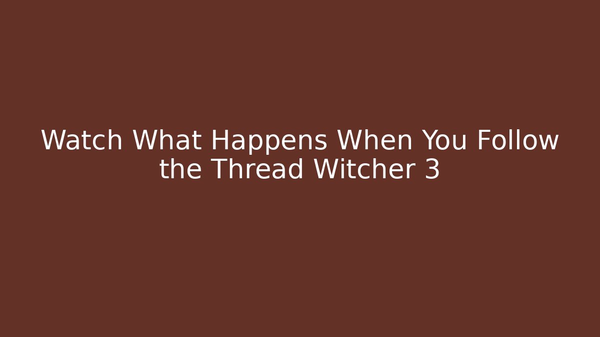 Watch What Happens When You Follow the Thread Witcher 3