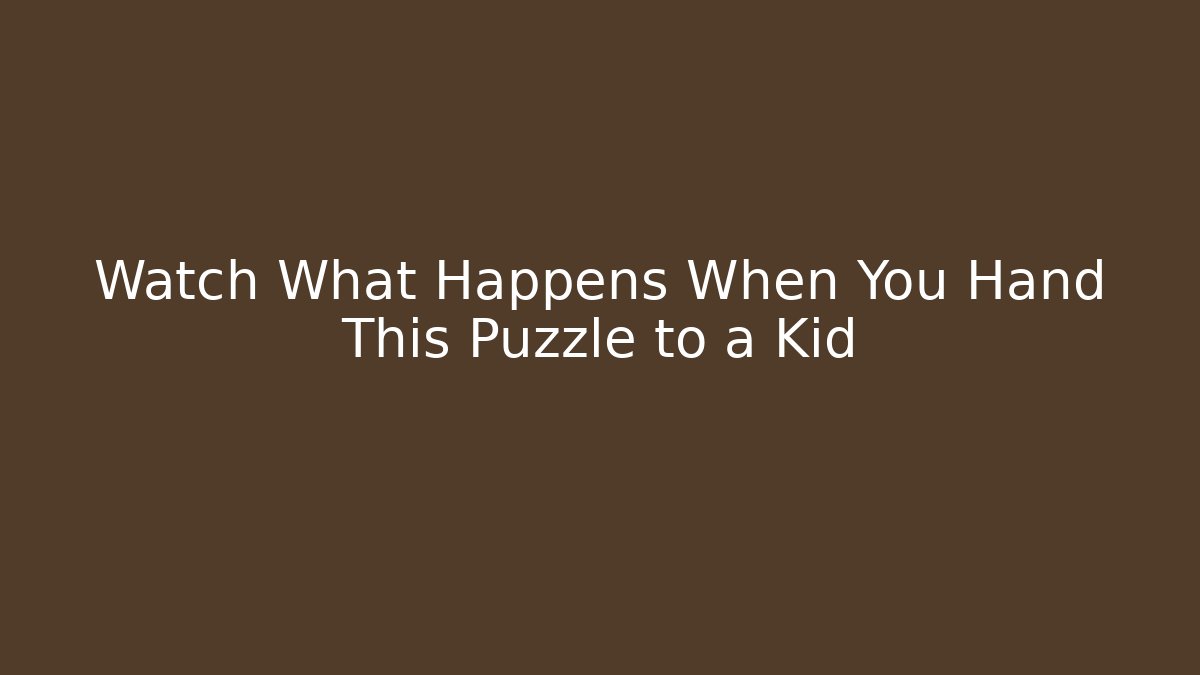 Watch What Happens When You Hand This Puzzle to a Kid